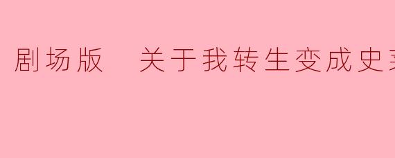 剧场版 关于我转生变成史莱姆这档事